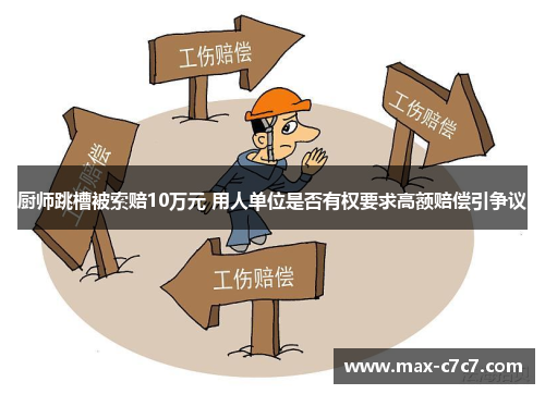 厨师跳槽被索赔10万元 用人单位是否有权要求高额赔偿引争议