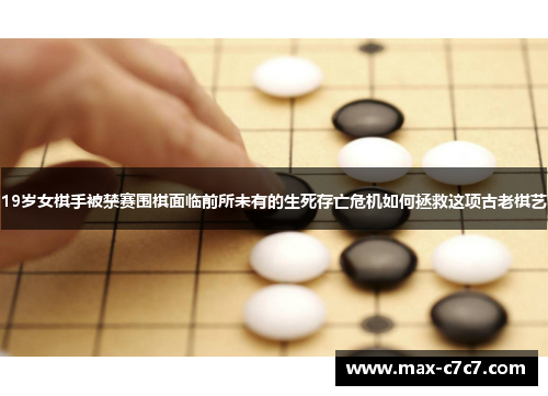 19岁女棋手被禁赛围棋面临前所未有的生死存亡危机如何拯救这项古老棋艺